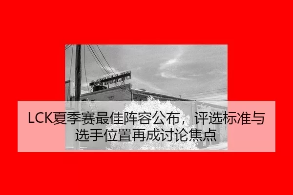 LCK夏季赛最佳阵容公布，评选标准与选手位置再成讨论焦点